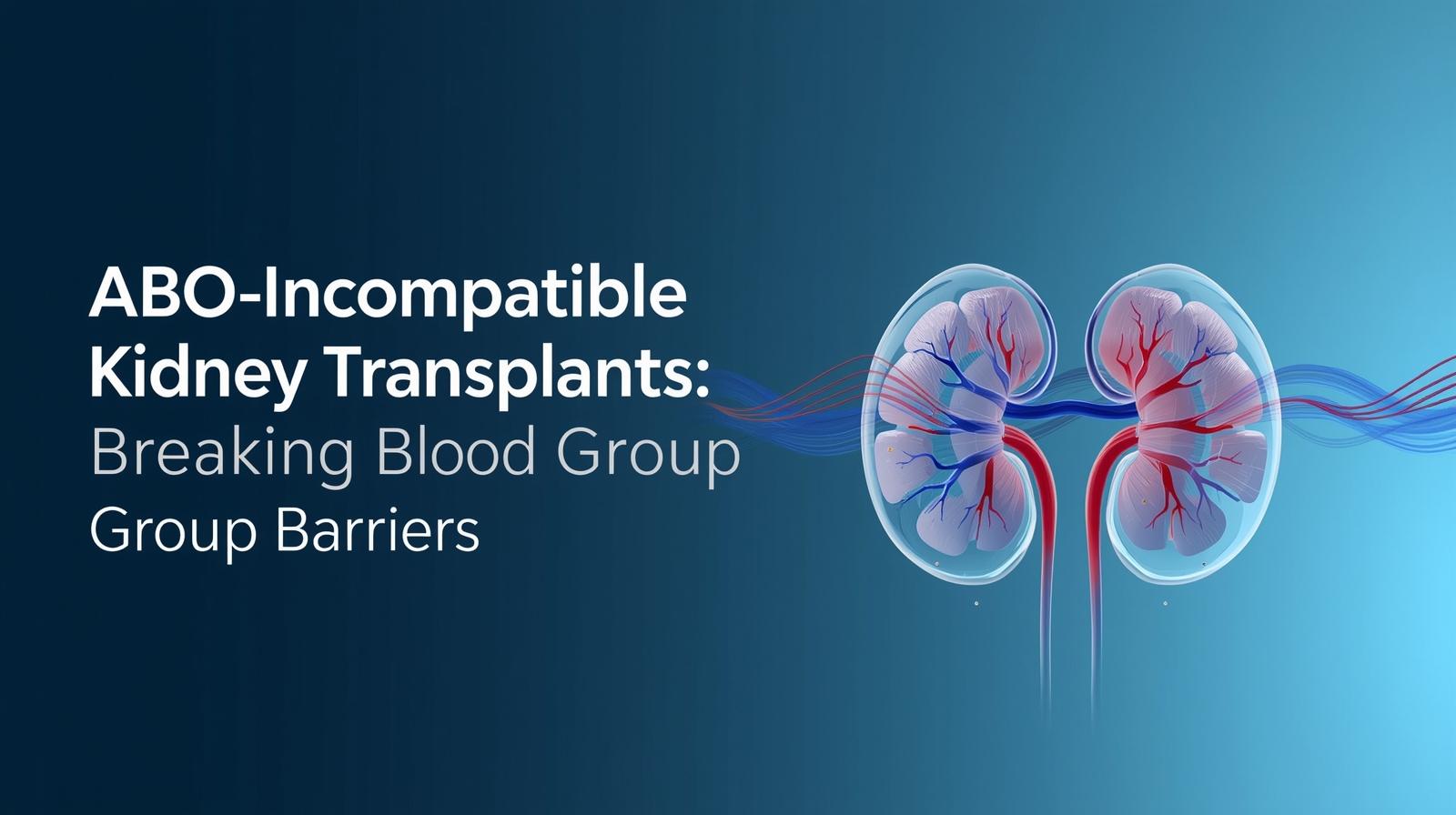 ABO-Incompatible Kidney Transplants: Breaking Blood Group Barriers